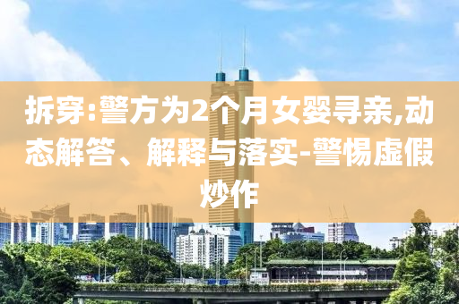 拆穿:警方為2個月女嬰尋親,動態(tài)解答、解釋與落實-警惕虛假炒作