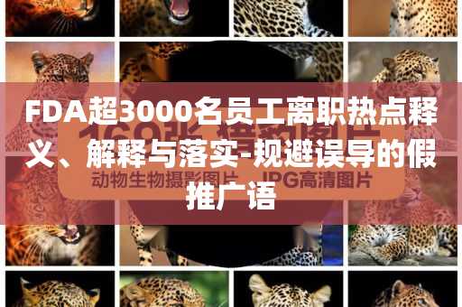 FDA超3000名員工離職熱點(diǎn)釋義、解釋與落實(shí)-規(guī)避誤導(dǎo)的假推廣語(yǔ)