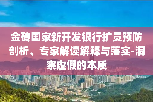 金磚國(guó)家新開發(fā)銀行擴(kuò)員預(yù)防剖析、專家解讀解釋與落實(shí)-洞察虛假的本質(zhì)