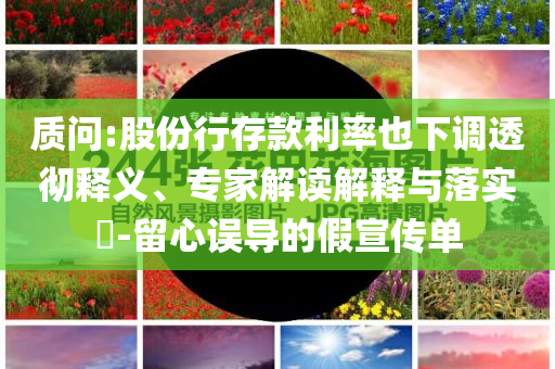 質(zhì)問:股份行存款利率也下調(diào)透徹釋義、專家解讀解釋與落實?-留心誤導(dǎo)的假宣傳單