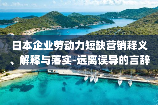 日本企業(yè)勞動力短缺營銷釋義、解釋與落實-遠離誤導(dǎo)的言辭