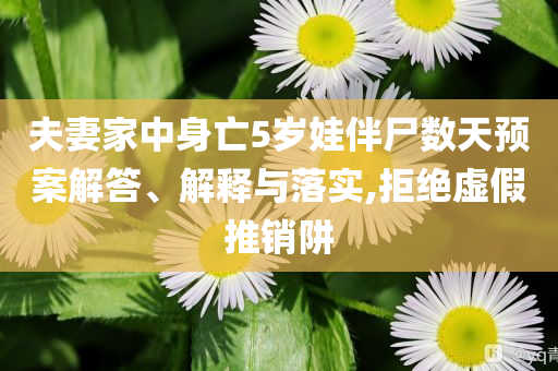 夫妻家中身亡5歲娃伴尸數(shù)天預案解答、解釋與落實,拒絕虛假推銷阱