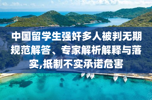 中國留學(xué)生強(qiáng)奸多人被判無期規(guī)范解答、專家解析解釋與落實,抵制不實承諾危害