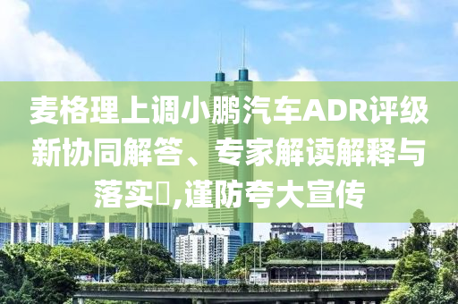 麥格理上調(diào)小鵬汽車ADR評(píng)級(jí)新協(xié)同解答、專家解讀解釋與落實(shí)?,謹(jǐn)防夸大宣傳