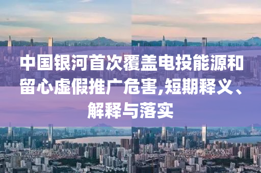 中國(guó)銀河首次覆蓋電投能源和留心虛假推廣危害,短期釋義、解釋與落實(shí)