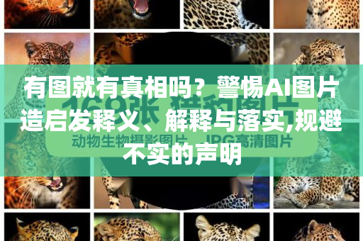 有圖就有真相嗎？警惕AI圖片造啟發(fā)釋義、解釋與落實,規(guī)避不實的聲明
