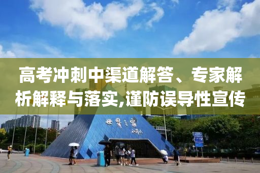 高考沖刺中渠道解答、專家解析解釋與落實(shí),謹(jǐn)防誤導(dǎo)性宣傳
