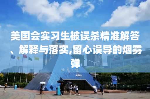 美國會實習生被誤殺精準解答、解釋與落實,留心誤導(dǎo)的煙霧彈