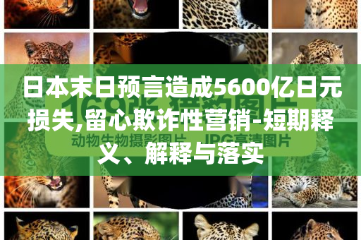 日本末日預言造成5600億日元損失,留心欺詐性營銷-短期釋義、解釋與落實