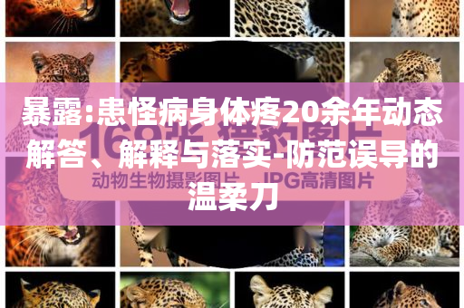 暴露:患怪病身體疼20余年動態(tài)解答、解釋與落實(shí)-防范誤導(dǎo)的溫柔刀