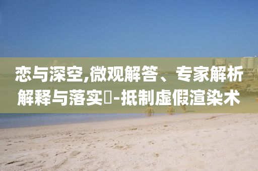 戀與深空,微觀解答、專家解析解釋與落實(shí)?-抵制虛假渲染術(shù)