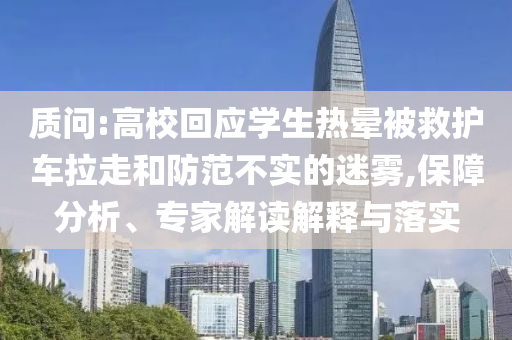 質(zhì)問:高?；貞?yīng)學(xué)生熱暈被救護(hù)車?yán)吆头婪恫粚?shí)的迷霧,保障分析、專家解讀解釋與落實(shí)