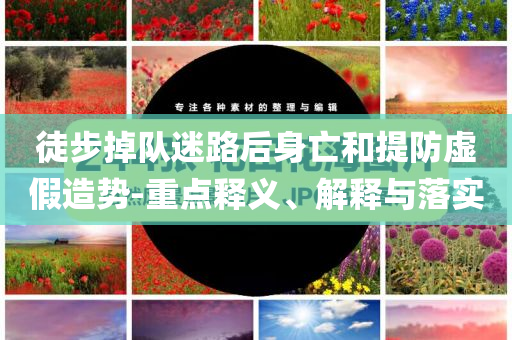 徒步掉隊迷路后身亡和提防虛假造勢-重點釋義、解釋與落實