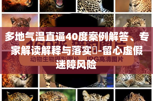 多地氣溫直逼40度案例解答、專家解讀解釋與落實(shí)?-留心虛假迷障風(fēng)險(xiǎn)