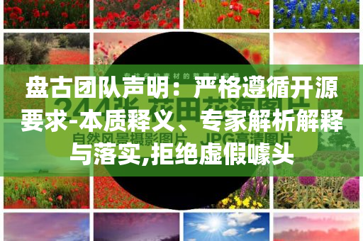 盤古團隊聲明：嚴格遵循開源要求-本質(zhì)釋義、專家解析解釋與落實,拒絕虛假噱頭