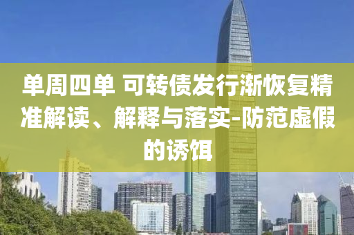 單周四單 可轉(zhuǎn)債發(fā)行漸恢復(fù)精準解讀、解釋與落實-防范虛假的誘餌