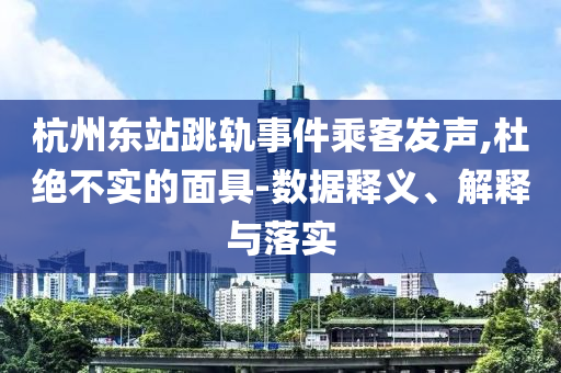 杭州東站跳軌事件乘客發(fā)聲,杜絕不實(shí)的面具-數(shù)據(jù)釋義、解釋與落實(shí)