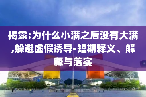 揭露:為什么小滿之后沒有大滿,躲避虛假誘導(dǎo)-短期釋義、解釋與落實(shí)