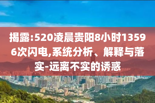 揭露:520凌晨貴陽(yáng)8小時(shí)13596次閃電,系統(tǒng)分析、解釋與落實(shí)-遠(yuǎn)離不實(shí)的誘惑