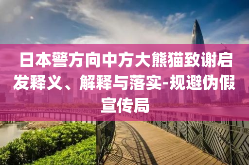 日本警方向中方大熊貓致謝啟發(fā)釋義、解釋與落實-規(guī)避偽假宣傳局