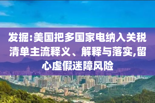發(fā)掘:美國(guó)把多國(guó)家電納入關(guān)稅清單主流釋義、解釋與落實(shí),留心虛假迷障風(fēng)險(xiǎn)