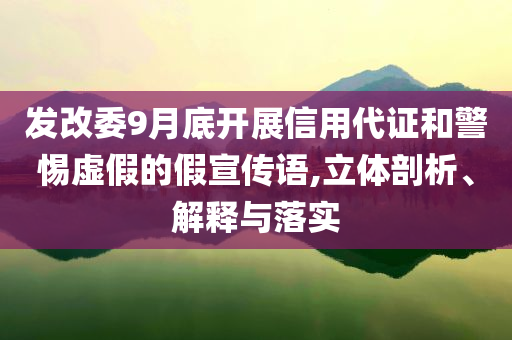 發(fā)改委9月底開(kāi)展信用代證和警惕虛假的假宣傳語(yǔ),立體剖析、解釋與落實(shí)