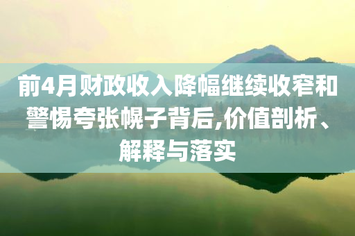 前4月財(cái)政收入降幅繼續(xù)收窄和警惕夸張幌子背后,價(jià)值剖析、解釋與落實(shí)