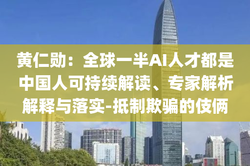 黃仁勛：全球一半AI人才都是中國(guó)人可持續(xù)解讀、專家解析解釋與落實(shí)-抵制欺騙的伎倆