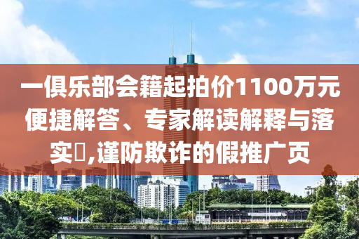 一俱樂部會(huì)籍起拍價(jià)1100萬(wàn)元便捷解答、專家解讀解釋與落實(shí)?,謹(jǐn)防欺詐的假推廣頁(yè)