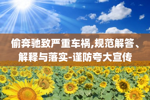 偷奔馳致嚴(yán)重車禍,規(guī)范解答、解釋與落實-謹(jǐn)防夸大宣傳
