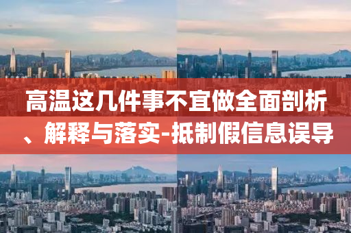 高溫這幾件事不宜做全面剖析、解釋與落實(shí)-抵制假信息誤導(dǎo)