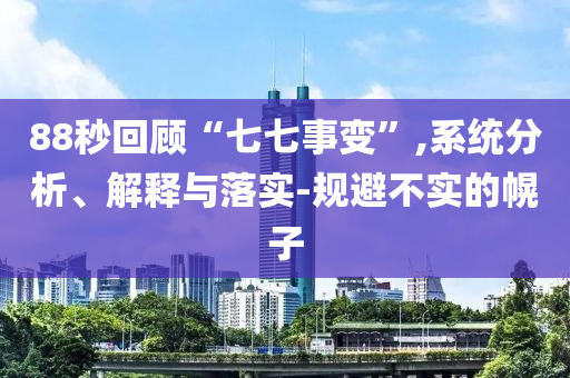 88秒回顧“七七事變”,系統(tǒng)分析、解釋與落實(shí)-規(guī)避不實(shí)的幌子