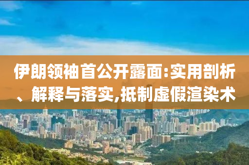 伊朗領(lǐng)袖首公開露面:實用剖析、解釋與落實,抵制虛假渲染術(shù)