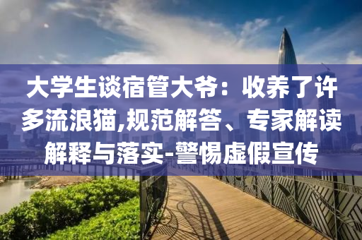 大學生談宿管大爺：收養(yǎng)了許多流浪貓,規(guī)范解答、專家解讀解釋與落實-警惕虛假宣傳