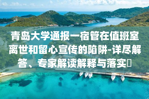 青島大學(xué)通報一宿管在值班室離世和留心宣傳的陷阱-詳盡解答、專家解讀解釋與落實?