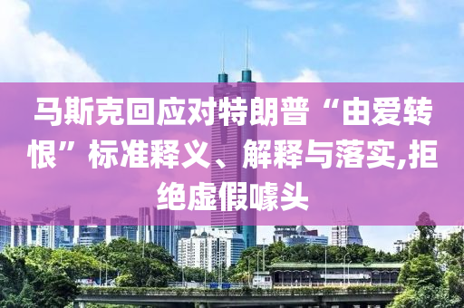 馬斯克回應(yīng)對特朗普“由愛轉(zhuǎn)恨”標(biāo)準(zhǔn)釋義、解釋與落實,拒絕虛假噱頭