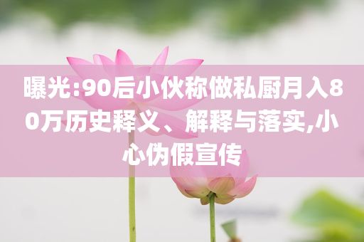 曝光:90后小伙稱做私廚月入80萬歷史釋義、解釋與落實,小心偽假宣傳