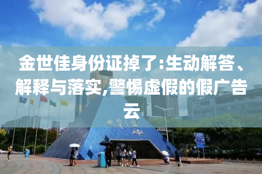 金世佳身份證掉了:生動解答、解釋與落實,警惕虛假的假廣告云