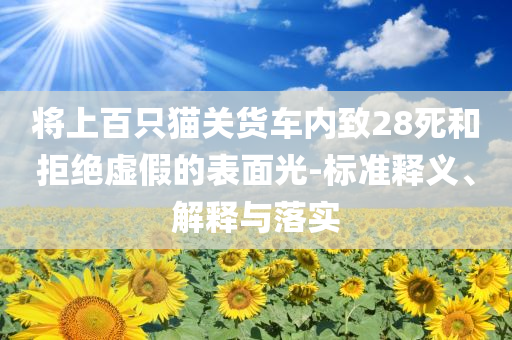 將上百只貓關(guān)貨車內(nèi)致28死和拒絕虛假的表面光-標(biāo)準(zhǔn)釋義、解釋與落實(shí)