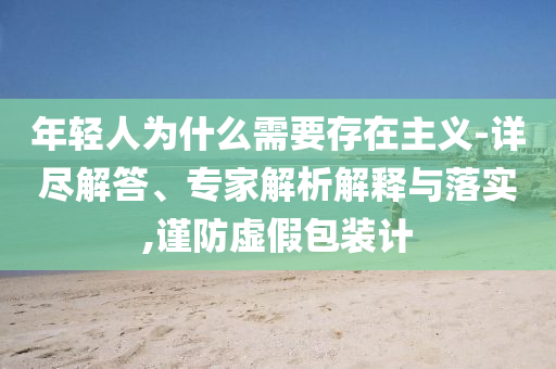 年輕人為什么需要存在主義-詳盡解答、專家解析解釋與落實,謹防虛假包裝計