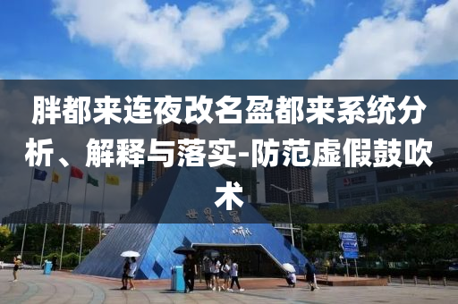 胖都來連夜改名盈都來系統(tǒng)分析、解釋與落實-防范虛假鼓吹術(shù)