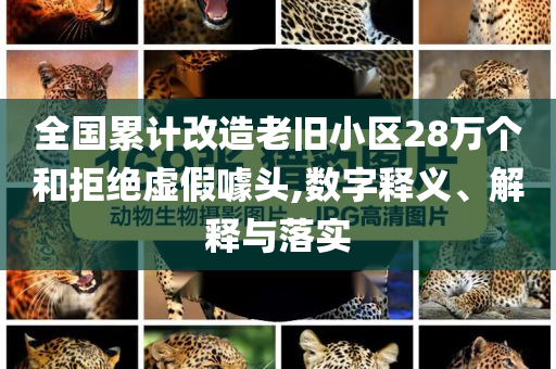 全國(guó)累計(jì)改造老舊小區(qū)28萬(wàn)個(gè)和拒絕虛假噱頭,數(shù)字釋義、解釋與落實(shí)