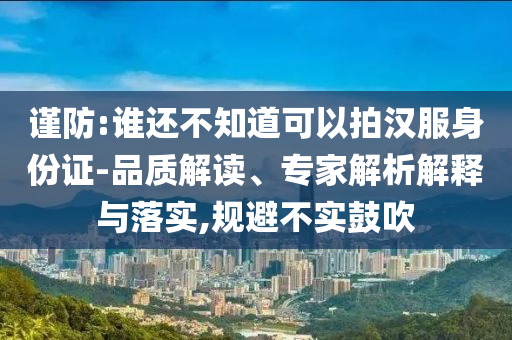 謹(jǐn)防:誰還不知道可以拍漢服身份證-品質(zhì)解讀、專家解析解釋與落實,規(guī)避不實鼓吹