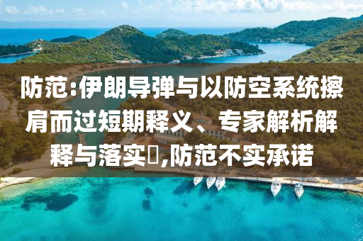 防范:伊朗導(dǎo)彈與以防空系統(tǒng)擦肩而過短期釋義、專家解析解釋與落實(shí)?,防范不實(shí)承諾