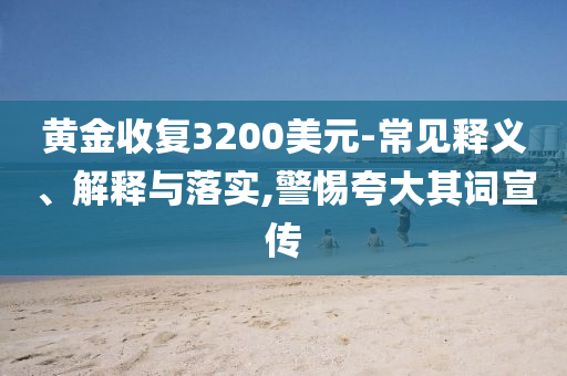 黃金收復(fù)3200美元-常見釋義、解釋與落實(shí),警惕夸大其詞宣傳