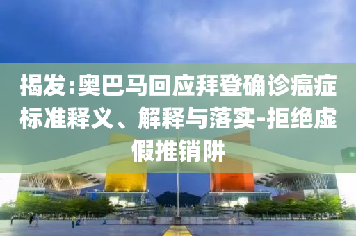 揭發(fā):奧巴馬回應(yīng)拜登確診癌癥標(biāo)準釋義、解釋與落實-拒絕虛假推銷阱