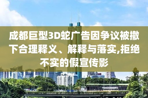 成都巨型3D蛇廣告因爭議被撤下合理釋義、解釋與落實(shí),拒絕不實(shí)的假宣傳影