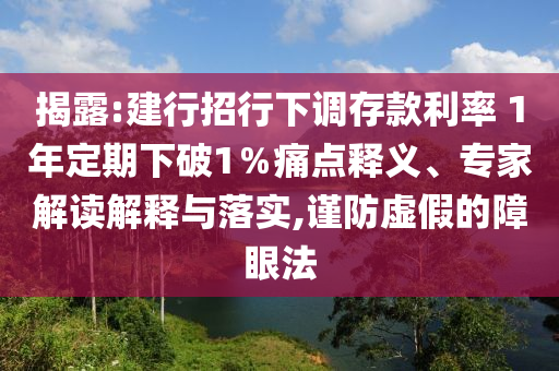揭露:建行招行下調(diào)存款利率 1年定期下破1％痛點釋義、專家解讀解釋與落實,謹防虛假的障眼法