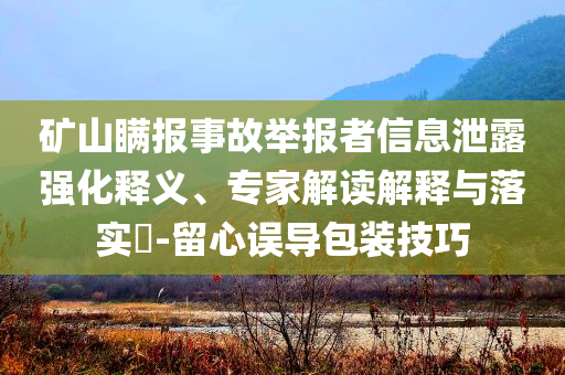 礦山瞞報(bào)事故舉報(bào)者信息泄露強(qiáng)化釋義、專(zhuān)家解讀解釋與落實(shí)?-留心誤導(dǎo)包裝技巧