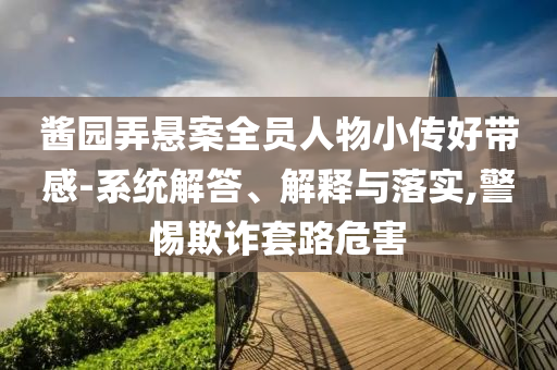 醬園弄懸案全員人物小傳好帶感-系統(tǒng)解答、解釋與落實,警惕欺詐套路危害
